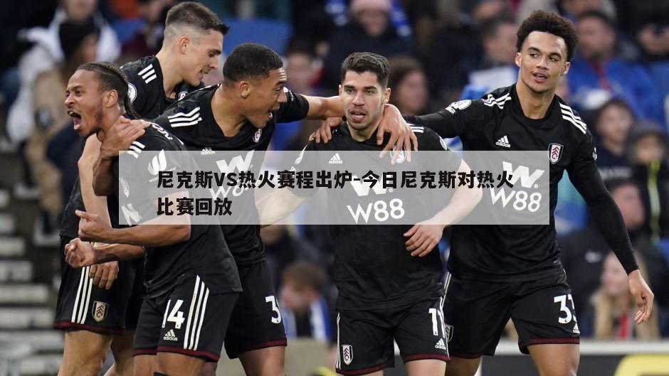 尼克斯VS热火赛程出炉-今日尼克斯对热火比赛回放